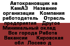 Автокрановщик на КамАЗ › Название организации ­ Компания-работодатель › Отрасль предприятия ­ Другое › Минимальный оклад ­ 1 - Все города Работа » Вакансии   . Кировская обл.,Лосево д.